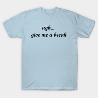 ugh, give me a break T-Shirt